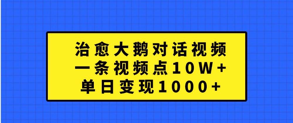 治愈大鹅对话视频，一条视频点赞 10W+，单日变现1000+插图