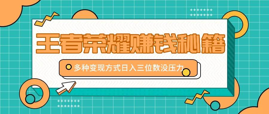 王者荣耀赚钱秘籍，多种变现方式，日入三位数没压力【附送资料】插图