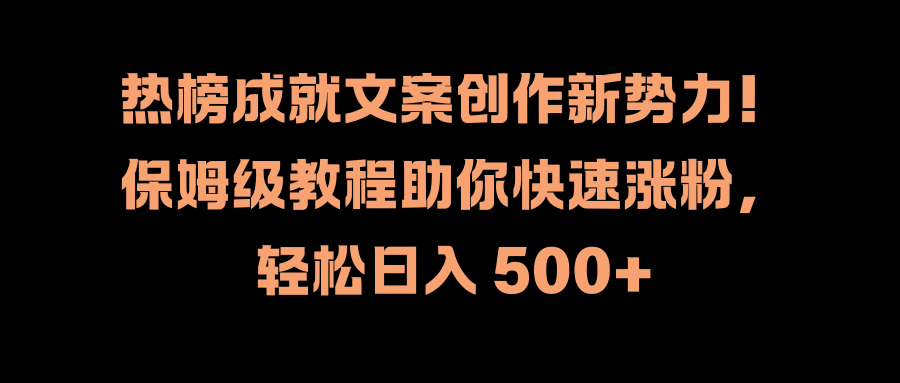 热榜成就文案创作新势力！保姆级教程助你快速涨粉，轻松日入 500+插图