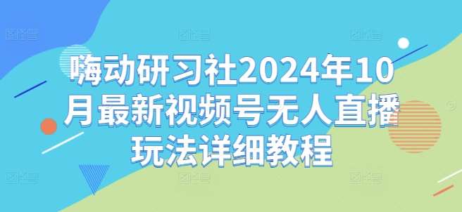 嗨动研习社2024年10月最新视频号无人直播玩法详细教程插图