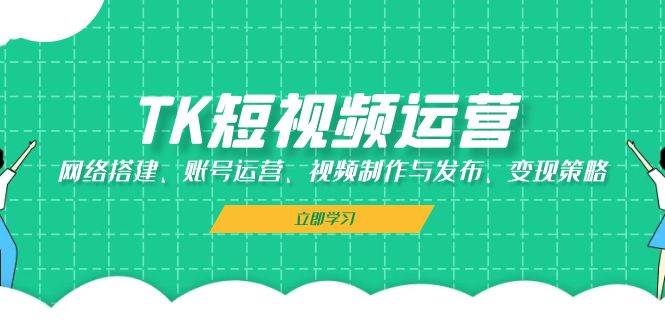 TK短视频运营：网络搭建、账号运营、视频制作与发布、变现策略插图