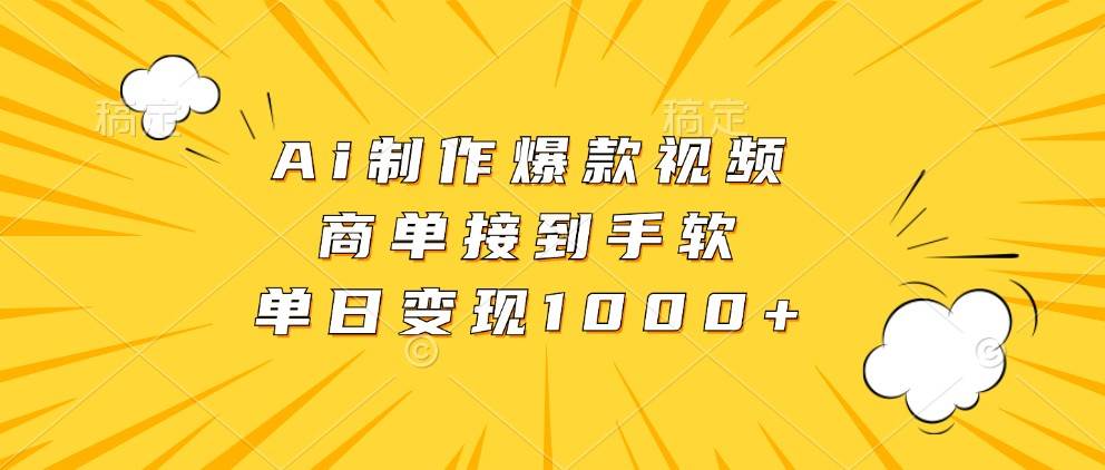 Ai制作爆款视频，商单接到手软，单日变现1000+插图