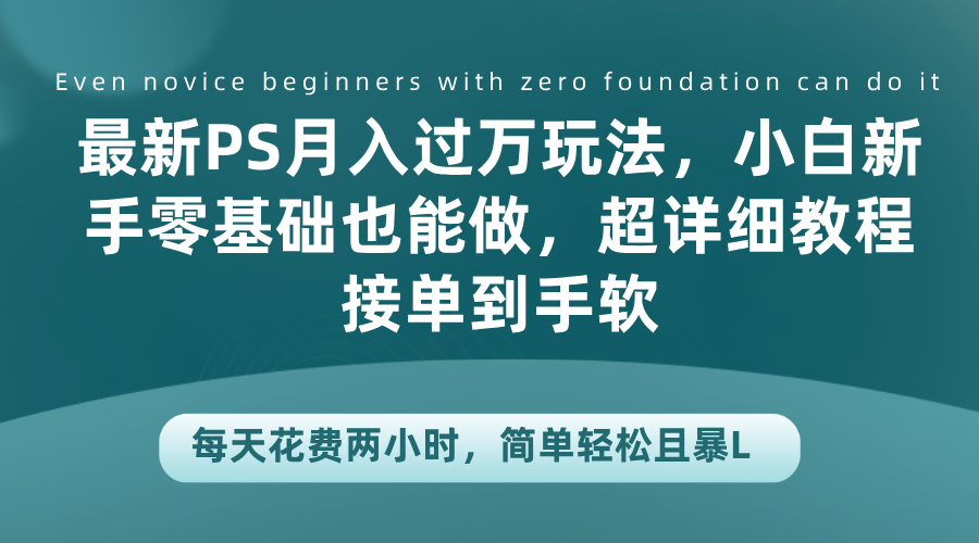 最新PS月入过万玩法，小白新手零基础也能做，超详细教程接单到手软，每天花费两小时，简单轻松且暴L插图