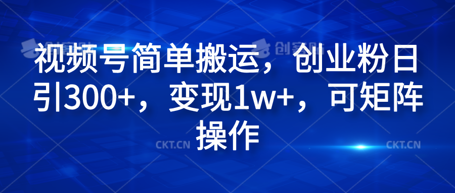 视频号简单搬运，创业粉日引300+，变现1w+，可矩阵操作插图