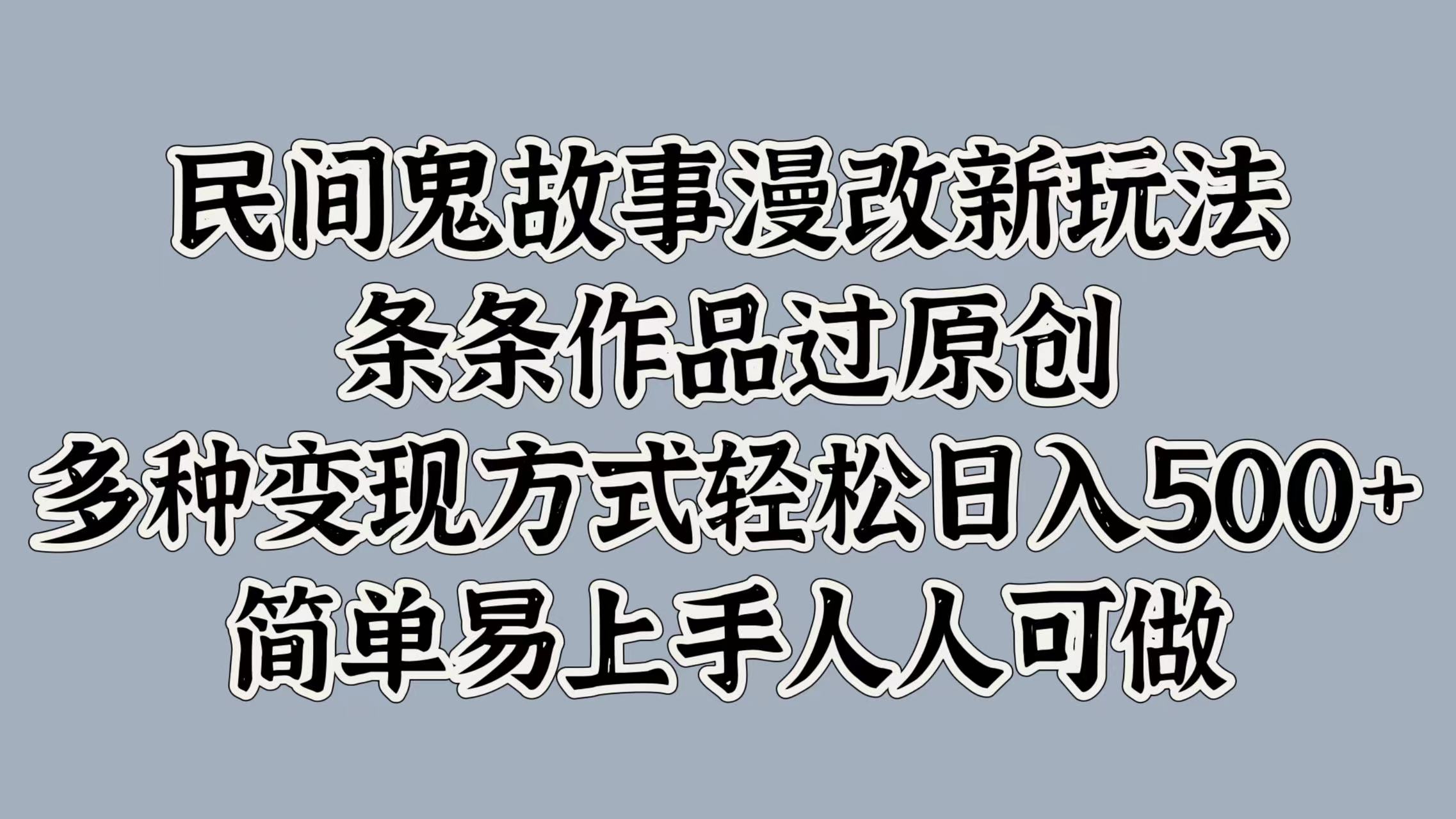 民间鬼故事漫改新玩法，条条作品过原创，简单易上手人人可做，多种变现方式轻松日入500+插图