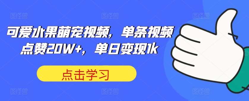 可爱水果萌宠视频，单条视频点赞20W+，单日变现1k【揭秘】插图