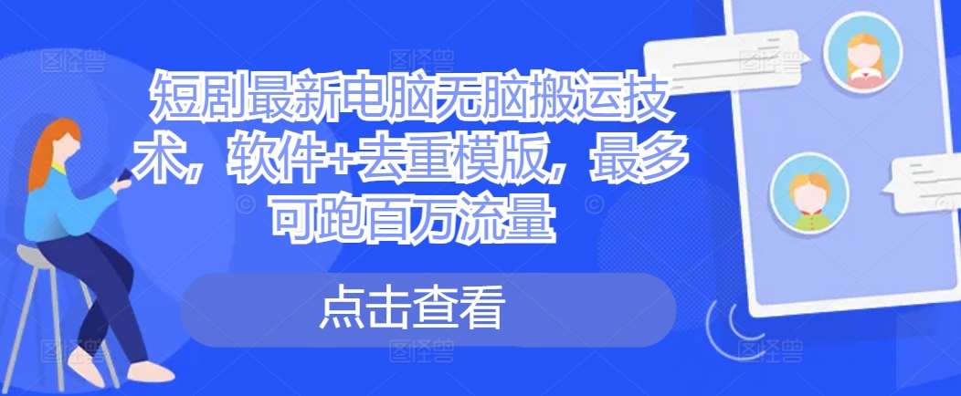 短剧最新电脑无脑搬运技术，软件+去重模版，最多可跑百万流量插图