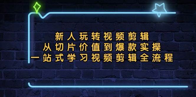 （13178期）新人玩转视频剪辑：从切片价值到爆款实操，一站式学习视频剪辑全流程插图