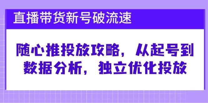 直播带货新号破流速：随心推投放攻略，从起号到数据分析，独立优化投放插图