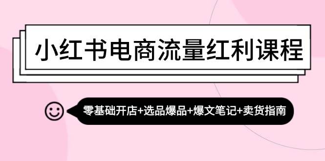 小红书电商流量红利课程：零基础开店+选品爆品+爆文笔记+卖货指南插图