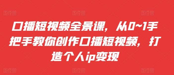 口播短视频全景课，​从0~1手把手教你创作口播短视频，打造个人ip变现插图