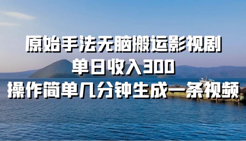 原始手法无脑搬运影视剧，单日收入300，操作简单几分钟生成一条视频插图