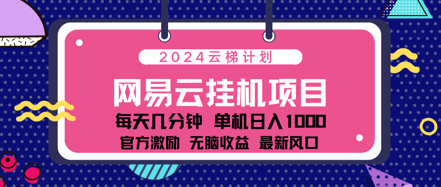 2024网易云云梯计划项目，每天只需操作几分钟！纯躺赚玩法，一个账号一个月一万到三万收益！可批量，可矩阵，收益翻倍！插图