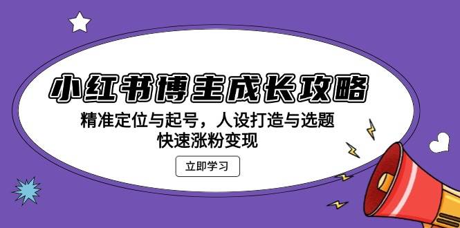 （13436期）小红书博主成长攻略：精准定位与起号，人设打造与选题，快速涨粉变现插图