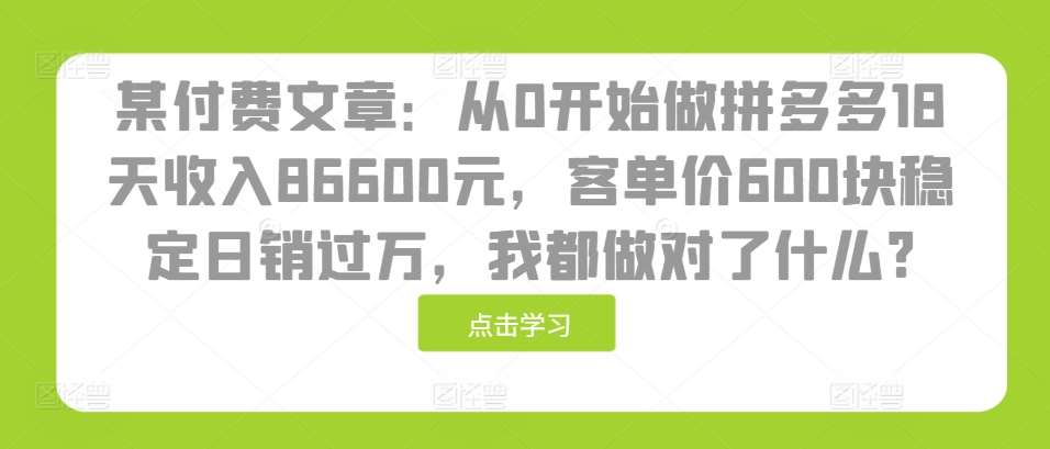 某付费文章：从0开始做拼多多18天收入86600元，客单价600块稳定日销过万，我都做对了什么?插图