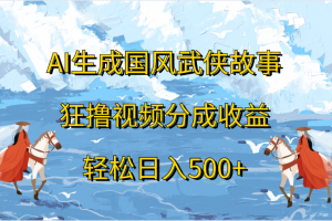 AI生成国风武侠故事，狂撸视频分成收益，轻松日入500+