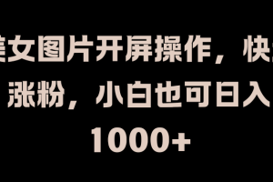 美女图片开屏操作，快速涨粉，小白也可日入1000+