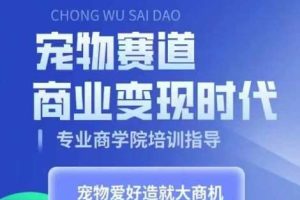 宠物赛道商业变现时代，学习宠物短视频带货变现，将宠物热爱变成事业