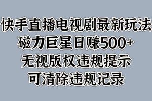 快手直播电视剧最新玩法，磁力巨星日赚500+，无视版权违规提示，可清除违规记录