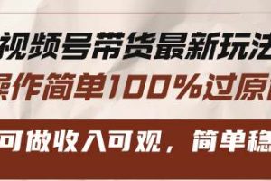 （13337期）视频号带货最新玩法，操作简单100%过原创，新手可做收入可观，简单稳定！