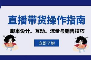 直播带货操作指南：脚本设计、互动、流量与销售技巧