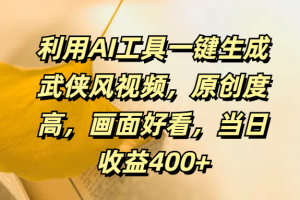 利用AI工具一键生成武侠风视频，原创度高，画面好看，当日收益400+