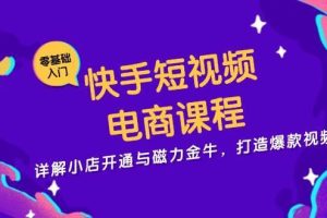 快手短视频电商课程，详解小店开通与磁力金牛，打造爆款视频