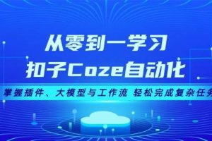 从零到一学习扣子Coze自动化，掌握插件、大模型与工作流 轻松完成复杂任务