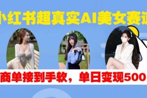 小红书超真实AI美女赛道，商单拿到手软，单日变现500+