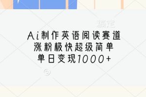 Ai制作英语阅读赛道，涨粉极快超级简单，单日变现1000+