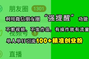 利用微信朋友圈“强提醒”功能，引流精准创业粉，不剪视频、不发作品，有操作就有流量，单人单日引流100+创业粉