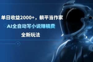 单日收益2000+，躺平当作家，AI全自动写小说赚稿费，全新玩法