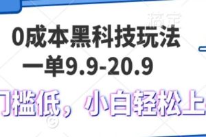 （13354期）0成本黑科技玩法，一单9.9单日变现1000＋，小白轻松易上手