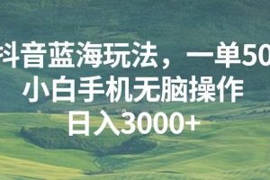 （13353期）抖音蓝海玩法，一单50，小白手机无脑操作，日入3000+