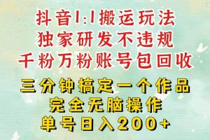 抖音1：1搬运独创顶级玩法！三分钟一条作品！单号每天稳定200+收益，千粉万粉包回收