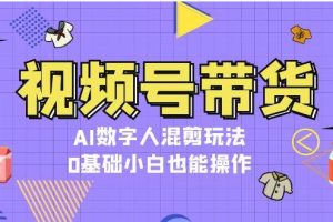 （13359期）视频号带货，AI数字人混剪玩法，0基础小白也能操作