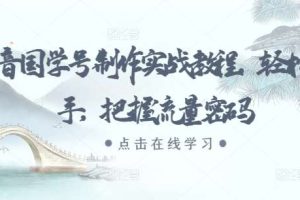 抖音国学号制作实战教程，轻松上手，把握流量密码