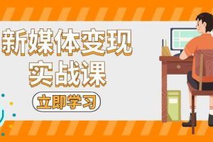 新媒体变现实战课：短视频+直播带货，拍摄、剪辑、引流、带货等