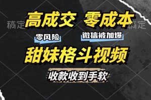 高成交零成本，售卖甜妹格斗视频，谁发谁火，加爆微信，收款收到手软