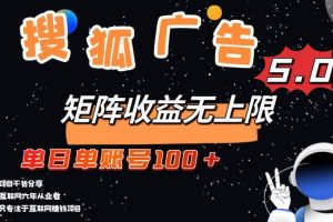 （13409期）搜狐广告掘金，单日单账号100+，可无限放大