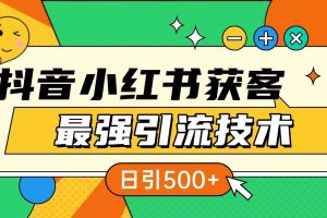 抖音小红书获客最强引流技术揭秘，吃透一点 日引500+ 全行业通用