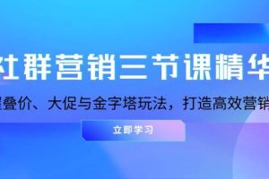 （13431期）社群营销三节课精华：掌握叠价、大促与金字塔玩法，打造高效营销体系