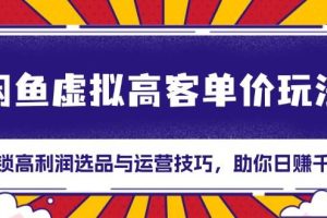 （13437期）闲鱼虚拟高客单价玩法：解锁高利润选品与运营技巧，助你日赚千元！