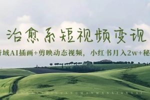 （13441期）治愈系短视频变现：奇域AI插画+剪映动态视频，小红书月入2w+秘诀