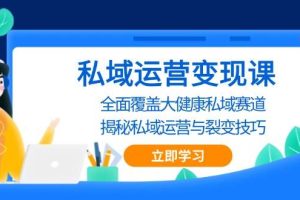 （13440期）私域 运营变现课，全面覆盖大健康私域赛道，揭秘私域 运营与裂变技巧