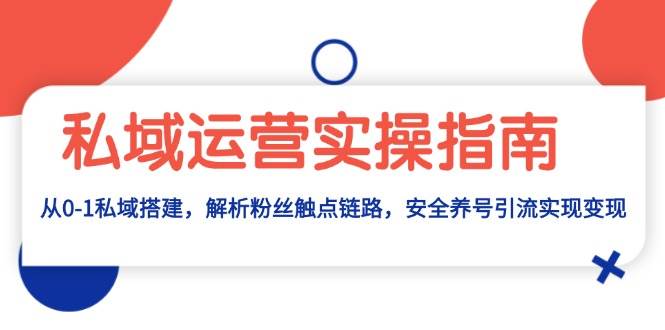 （13414期）私域运营实操指南：从0-1私域搭建，解析粉丝触点链路，安全养号引流变现插图