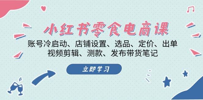 （13343期）小红书 零食电商课：账号冷启动、店铺设置、选品、定价、出单、视频剪辑..插图