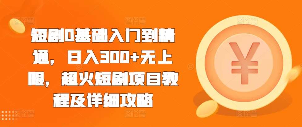 短剧0基础入门到精通，日入300+无上限，超火短剧项目教程及详细攻略插图