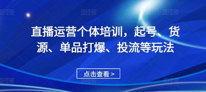 直播运营个体培训，起号、货源、单品打爆、投流等玩法插图