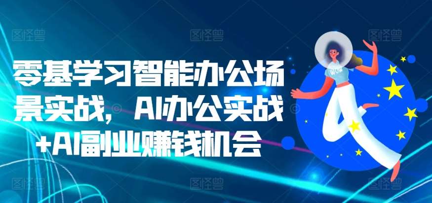 零基学习智能办公场景实战，AI办公实战+AI副业赚钱机会插图